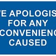 Blue sign with text — “We apologise for any inconvenience caused’. The most disingenuous statement in existence.