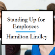 Standing up for Employees by Hamilton Lindley