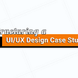 Structuring a UI/UX design case study