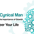 Meet Cynical Man, The Importance of Growth, Engineer Your Life