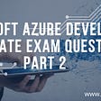 Microsoft Azure Developer Associate Exam Questions Part 2