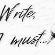 A hand holding a pen writes on the page — Write, I must…