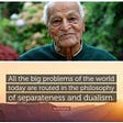 picture of Satish Kumar, founder of Schumacher College, Ecologist, Activist. Quote: All the big problems of the world today are rooted in the philosophy of separateness and dualism.