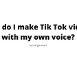 How to make tiktok videos in my own voice- TikTok tutorial by kamal ganwani