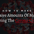 How to Make Massive Amounts of Money During the Corona-Crisis