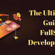 The Ultimate Guide to FullStack Developer