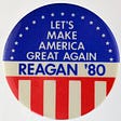 A button from Ronald Reagan’s 1980 U.S. presidential campaign. It bears the slogan “Let’s Make America Great Again”