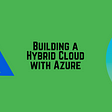 Building a Hybrid Cloud with Azure