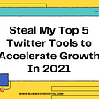 Steal My Top 5 Twitter Tools to Accelerate Growth In 2021