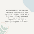 Brands matter not only to gain more customers and increase market share with their appealing messages, but — so much more important — to signal society’s urgent problems.