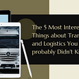 The 5 Most Interesting Things about Transport and Logistics You Probably Didn’t Know