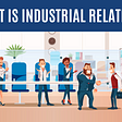 What is Industrial Relation?