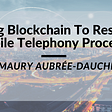 Using Blockchain To Reshape Mobile Telephony Processes Amaury Aubrée-Dauchez