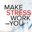 How To Make Your Stress Work For You, Instead Of Against You