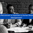 <img src=”image.png” alt=”why-recruitment-is-important-in-human-resource-management”>