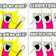 A meme: What do we want? Gender equality! When will we get it? Another 100 years!