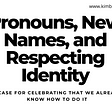 White background, black letters with rainbow columns on each side reads “Pronouns, New Names, and Respecting Identity” in smaller lettering “A Case for Celebrating That We Already Know How To Do It”