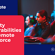 Security vulnerabilities of a Remote Workforce