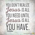 Slogan reading, “You don’t know Jesus is all you need until Jesus is all you have.”