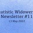 Blue background with text that says: “Autistic Widower’s Newsletter #11. 13 May 2022.