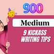 900th Published Story — 9 Kickass Medium Writing Tips