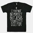 Tee shirt with slogan ‘I may not be perfect, but Jesus thinks I’m to die for’