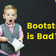 Why is Bootstrap bad?