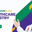 Use of Blockchain in The Healthcare Industry