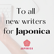 To all new writers for Japonica