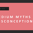 medium myths, medium misconceptions, medium lies, medium is dead, medium writing platform, medium best articles, medium blog