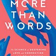 More Than Words: The Science of Deepening Love and Connection in Any Relationship, by John Howard.