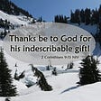 Thanks be to God for his indescribable gift of grace