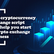Best Cryptocurrency Exchange Script that will help you Start a Crypto Exchange Business