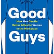 Book entitled Good Guys: How Men Can Be Better Allies for Women in the Workplace. By David G Smith and W Brad Johnson