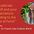 “Recalibrate yourself and your expectations according to the culture at hand. “— Dr. Kiona, How not to travel like a basic bitch