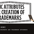 Basic Attributes for creation of Trademarks. Blog by Soni and Soni | Advocates — Patent and Trademark Attorneys. Written by Dhairya Shah.