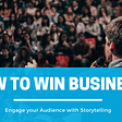 How to Win Business and Engage your Audience