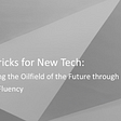 Title Graphic: Old Tricks for New Tech: Powering the Oilfield of the Future through Digital Fluency