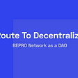The Route To Decentralization — BEPRO Network as a DAO