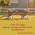 I am not lazy, I am on energy saving mode. Anonymous
