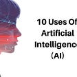 10 Uses of Artificial Intelligence (AI)