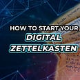 HOW TO START A DIGITAL ZETTELKASTEN