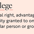 Definition of privilege: It is a special right, advantage, or community granted to only a particular person or group.
