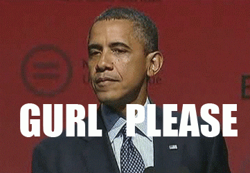 Gif of Barack Obama tilting his head with the words “Gurl Please” written on the screen