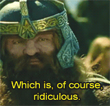 Gimli, in Lord of the Rings: The Two Towers, ending his story about the origins of dwarf women with, “Which is, of course, ridiculous.”