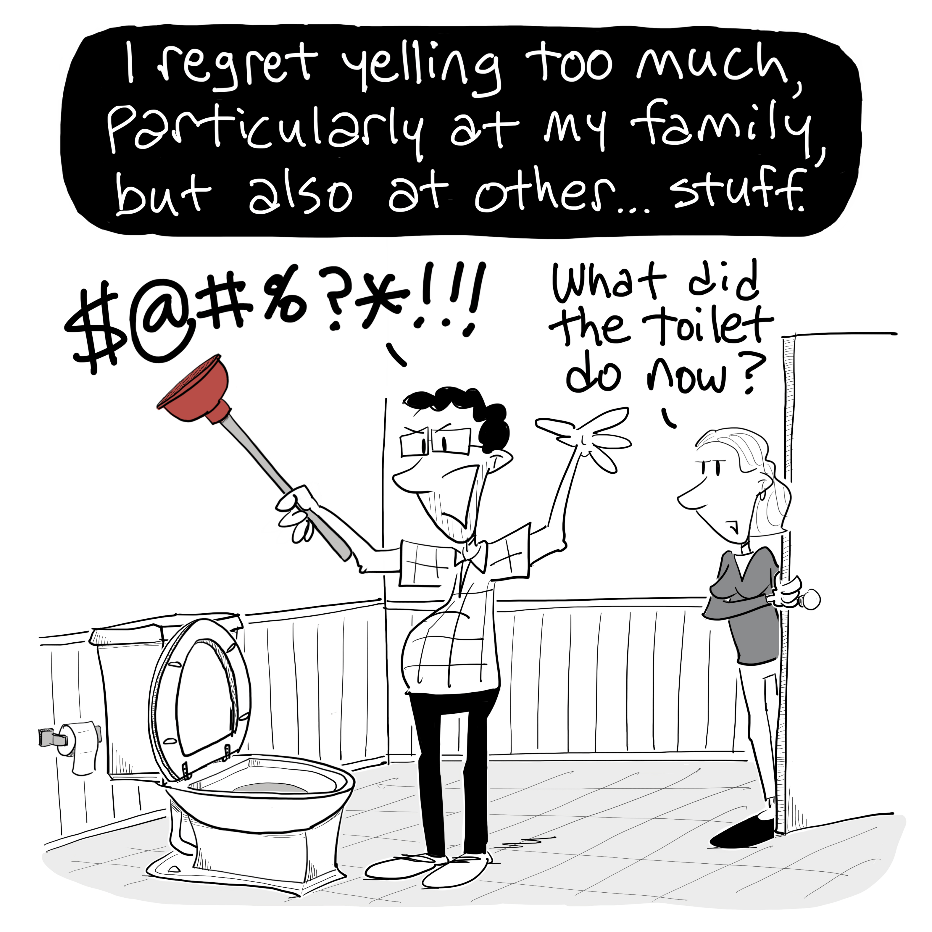 I regret yelling too much, particularly at my family but also at other stuff (cartoon of guy yelling at toilet).