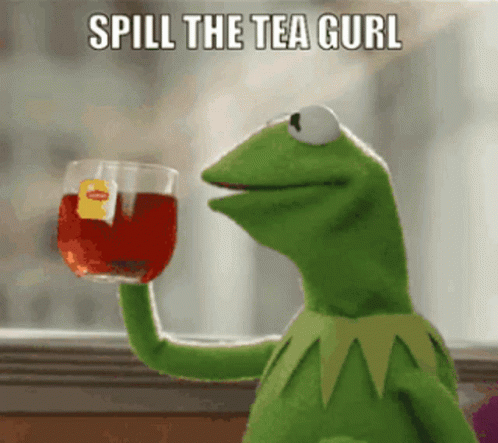 Kermit the frog drinking tea: “Spill the tea, gurl”