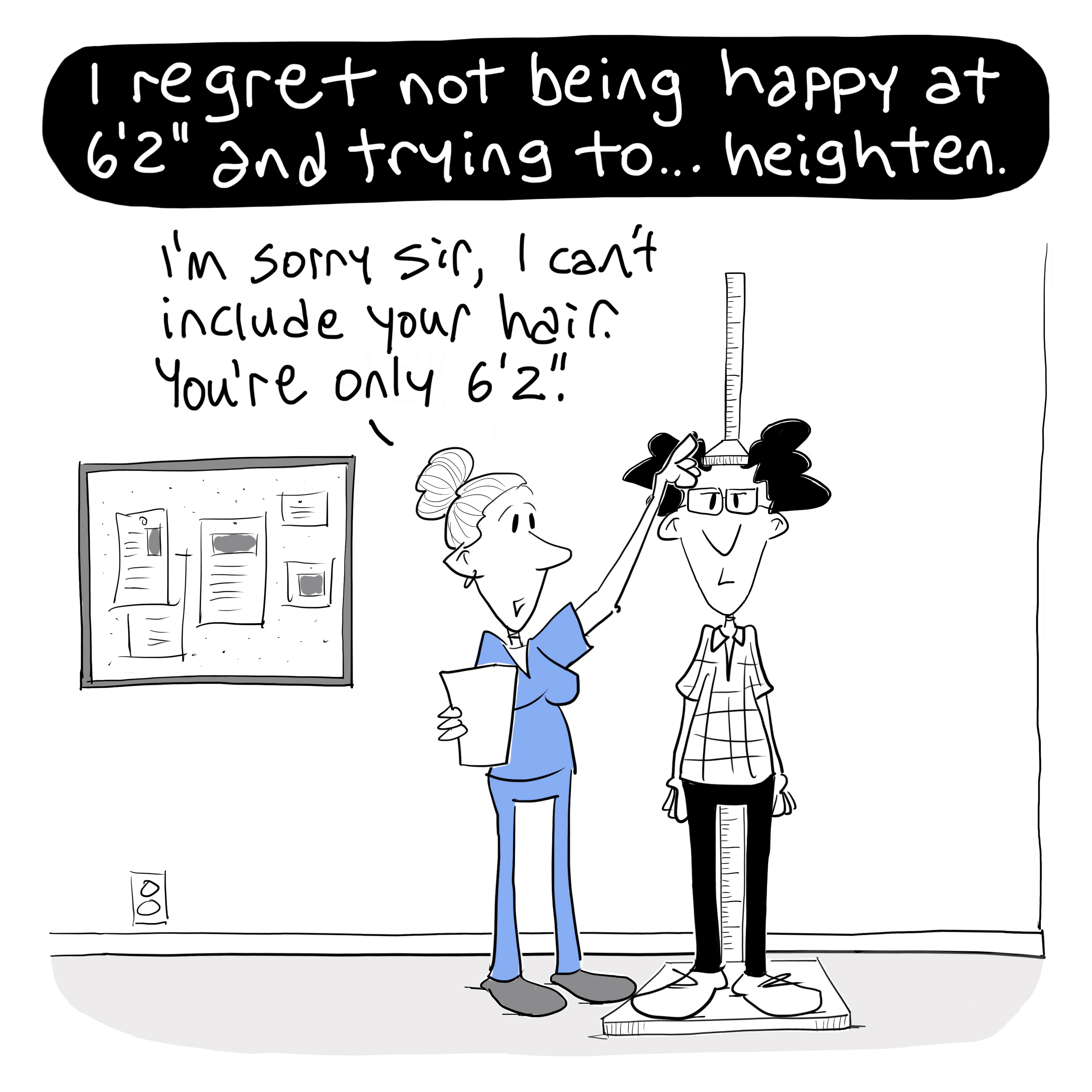 I regret not being happy at 6 feet 2 inches and trying to heighten.
