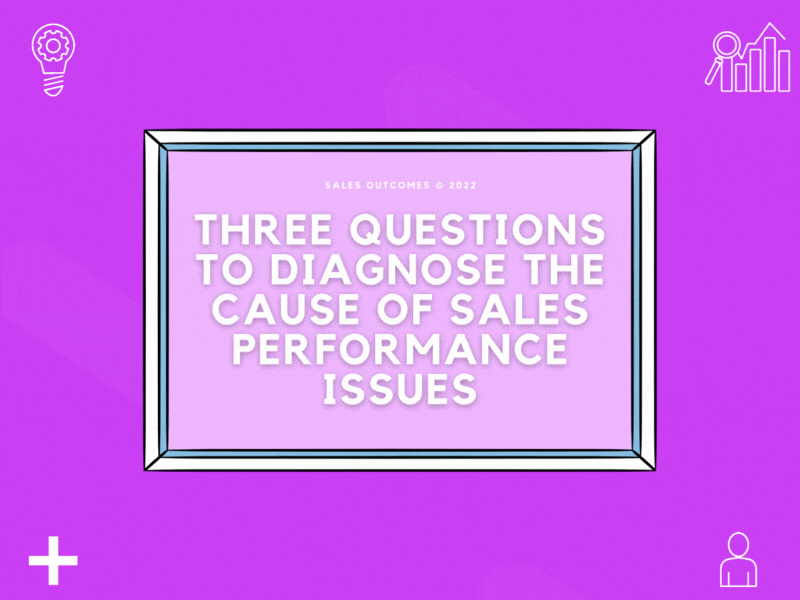 Three Questions To Diagnose The Cause Of Sales Performance Issues by