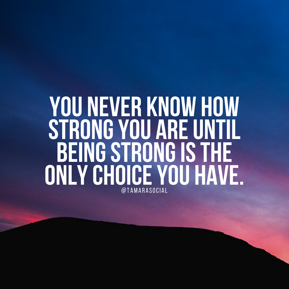 You never know how strong you are until being strong is the only choice ...